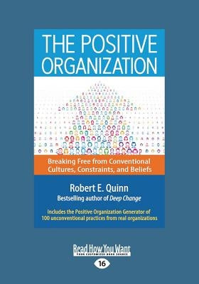 The Positive Organization: Breaking Free from Conventional Cultures, Constraints, and Beliefs (Large Print 16pt) by Quinn, Robert E.