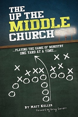 The Up the Middle Church: ...playing the game of ministry one yard at a time... by Keller, Matt