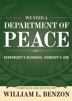 We Need a Department of Peace: Everybody's Business, Nobody's Job by Benzon, William L.
