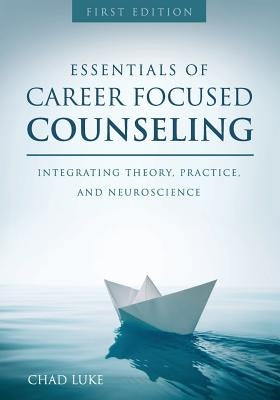 Essentials of Career Focused Counseling: Integrating Theory, Practice, and Neuroscience by Luke, Chad