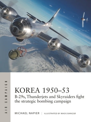 Korea 1950-53: B-29s, Thunderjets and Skyraiders Fight the Strategic Bombing Campaign Paperback Osprey Publishing (UK)