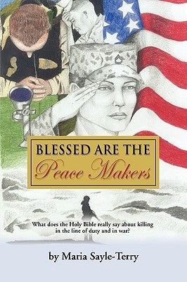 Blessed Are the Peacemakers: What Does the Holy Bible Really Say About Killing in the Line of Duty, and in War? by Sayle-Terry, Maria