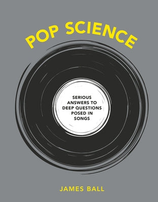 Pop Science: Serious Answers to Deep Questions Posed in Songs by Ball, James