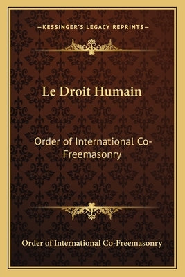 Le Droit Humain: Order of International Co-Freemasonry Paperback Kessinger Publishing