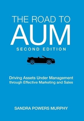 The Road to AUM: Driving Assets Under Management through Effective Marketing and Sales by Murphy, Sandra Powers