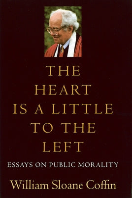 The Heart Is a Little to the Left: Essays on Public Morality by Coffin, William Sloane