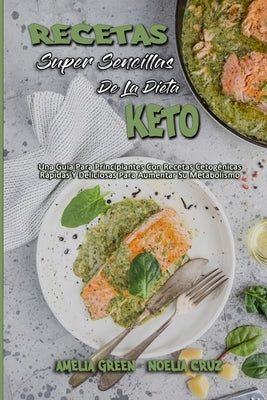 Recetas Súper Sencillas De La Dieta Keto: Una Guía Para Principiantes Con Recetas Cetogénicas Rápidas Y Deliciosas Para Aumentar Su Metabolismo (Super by Green, Amelia