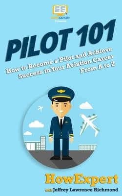 Pilot 101: How to Become a Pilot and Achieve Success in Your Aviation Career From A to Z by Lawrence, Jeffrey
