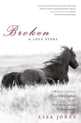 Broken: A Love Story: A Woman's Journey Toward Redemption on the Wind River Indian Reservation by Jones, Lisa