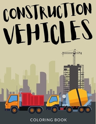 Construction Vehicles Coloring Book: Bulldozers Coloring for Toddlers, Excavators Colouring Book For Kindergarten, Over 30 Pages to Color, Trenchers, by Lab, Painto