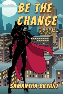 Be the Change: A Menopausal Superheroes Novel by Bryant, Samantha