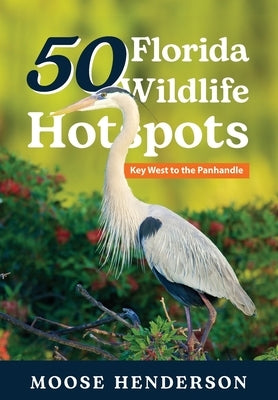 50 Florida Wildlife Hotspots: A Guide for Photographers and Wildlife Enthusiasts by Henderson, Moose