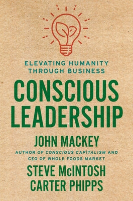 Conscious Leadership: Elevating Humanity Through Business by Mackey, John