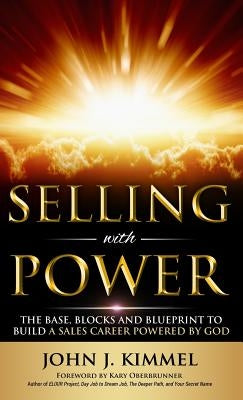 Selling With Power: The Base, Blocks And Blueprint To Build A Sales Career Powered By God by Kimmel, John J.