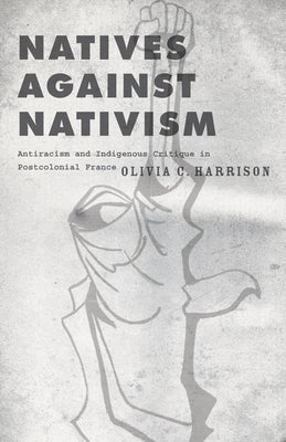 Natives Against Nativism: Antiracism and Indigenous Critique in Postcolonial France Paperback University of Minnesota Press