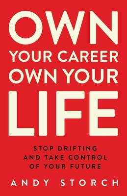 Own Your Career Own Your Life: Stop Drifting and Take Control of Your Future by Storch, Andy