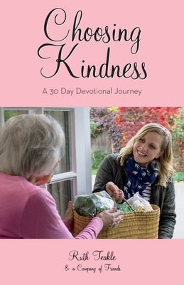 Choosing Kindness: A 30 Day Devotional Journey by Teakle, Ruth