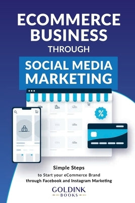 E-Commerce Business through Social Media Marketing: Simple Steps to Start your E-Commerce Brand/Company through Facebook and Instagram Marketing by Books, Goldink