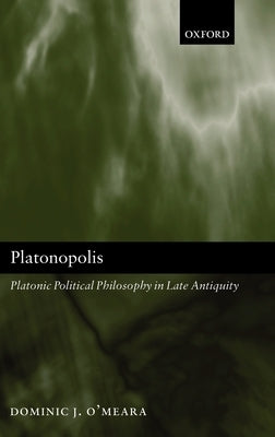 Platonopolis: Platonic Political Philosophy in Late Antiquity by O'Meara, Dominic J.