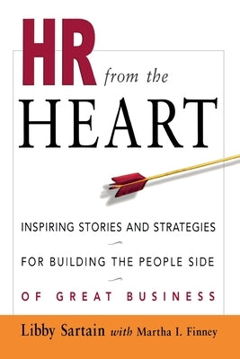 HR from the Heart: Inspiring Stories and Strategies for Building the People Side of Great Business by Sartain, Libby