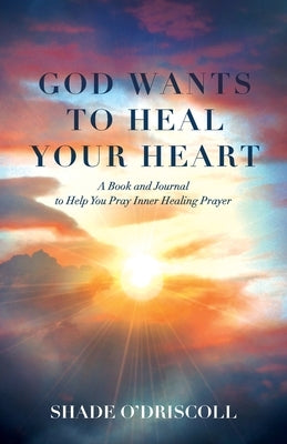God Wants to Heal Your Heart: A Book and Journal to Help You Pray Inner Healing Prayer Paperback Trilogy Christian Publishing