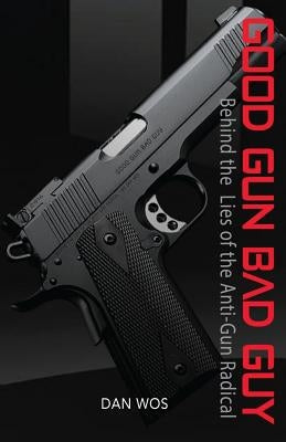 Good Gun Bad Guy: Behind the Lies of the Anti-Gun Radical Paperback Createspace Independent Publishing Platform