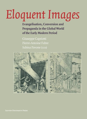 Eloquent Images: Evangelisation, Conversion and Propaganda in the Global World of the Early Modern Period Paperback Leuven University Press