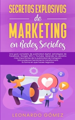 Secretos Explosivos de Marketing en Redes Sociales: Una guía completa de publicidad digital: estrategias de Facebook, Google SEO y Youtube. Aprende lo by Gómez, Leonardo