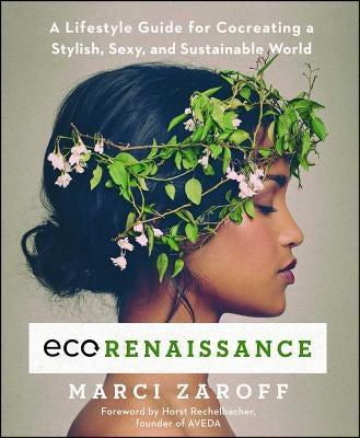 Ecorenaissance: A Lifestyle Guide for Cocreating a Stylish, Sexy, and Sustainable World by Zaroff, Marci