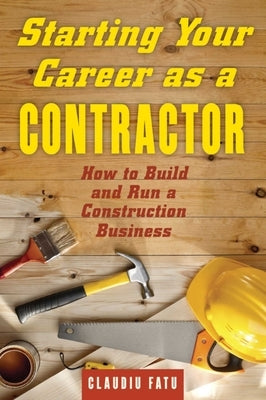 Starting Your Career as a Contractor: How to Build and Run a Construction Business by Fatu, Claudiu