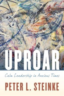 Uproar: Calm Leadership in Anxious Times by Steinke, Peter L.