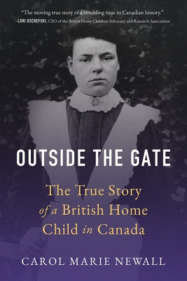 Outside the Gate: The True Story of a British Home Child in Canada by Newall, Carol