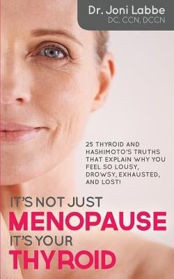 It's Not Just Menopause; It's Your Thyroid!: 25 Thyroid and Hashimoto's Truths That Explain Why You Feel So Lousy, Drowsy, Exhausted, and Lost! by Labbe, Joni
