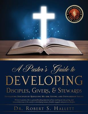 A Pastor's Guide to Developing Disciples, Givers, & Stewards by Hallett, Robert S.