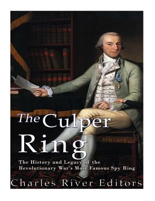 The Culper Ring: The History and Legacy of the Revolutionary War's Most Famous Spy Ring Paperback Createspace Independent Publishing Platform