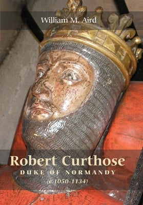 Robert `Curthose', Duke of Normandy [C.1050-1134] Paperback Boydell Press