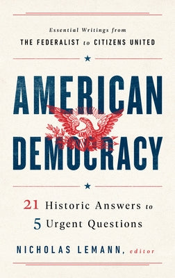 American Democracy: 21 Historic Answers to 5 Urgent Questions by Lemann, Nicholas