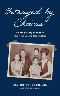 Betrayed by Choices: A Family Story of Murder, Forgiveness, and Redemption by Buffington, Jim