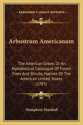 Arbustrum Americanum: The American Grove, or an Alphabetical Catalogue of Forest Trees and Shrubs, Natives of the American United States (17 Paperback Kessinger Publishing