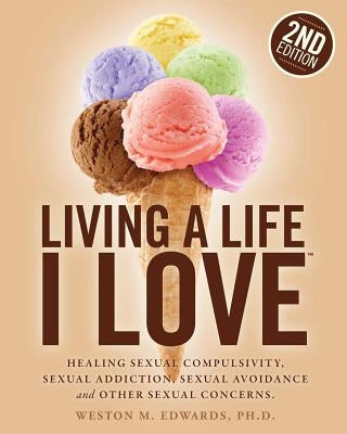 Living a Life I Love, Second Edition: Healing sexual compulsivity, sexual addiction, sexual avoidance and other sexual concerns. Paperback Createspace Independent Publishing Platform