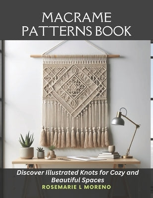 Macrame Patterns Book: Discover Illustrated Knots for Cozy and Beautiful Spaces by Moreno, Rosemarie L.