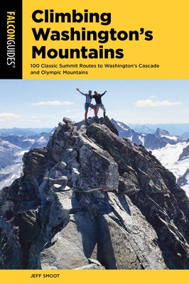 Climbing Washington's Mountains: 100 Classic Summit Routes to Washington's Cascade and Olympic Mountains Falcon Press Publishing