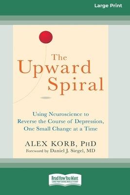 The Upward Spiral: Using Neuroscience to Reverse the Course of Depression, One Small Change at a Time (16pt Large Print Edition) by Korb, Alex