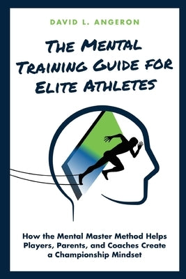 The Mental Training Guide for Elite Athletes: How the Mental Master Method Helps Players, Parents, and Coaches Create a Championship Mindset by Angeron, David L.