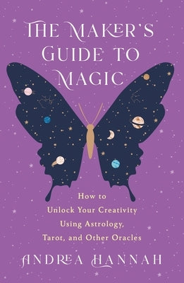 The Maker's Guide to Magic: How to Unlock Your Creativity Using Astrology, Tarot, and Other Oracles by Hannah, Andrea