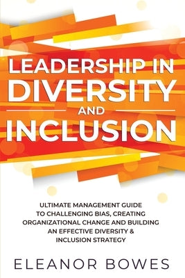 Leadership in Diversity and Inclusion: Ultimate Management Guide to Challenging Bias, Creating Organizational Change, and Building an Effective Divers Deeper Reads