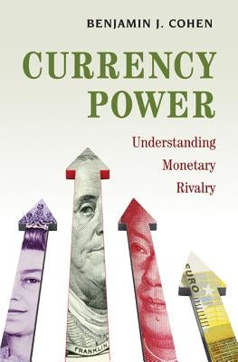 Currency Power: Understanding Monetary Rivalry by Cohen, Benjamin J.