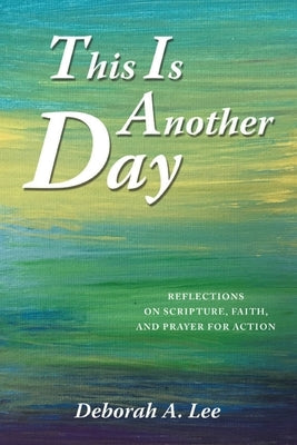 This Is Another Day: Reflections on Scripture, Faith, and Prayer for Action Paperback WestBow Press