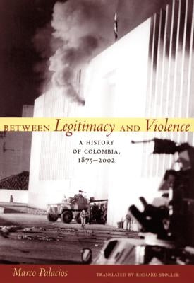 Between Legitimacy and Violence: A History of Colombia, 1875-2002 Paperback Duke University Press