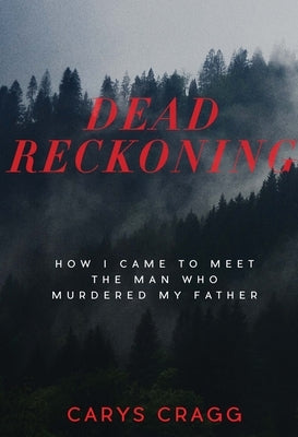 Dead Reckoning: How I Came to Meet the Man Who Murdered My Father by Cragg, Carys